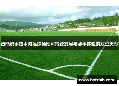 智能浇水技术对足球场地可持续发展与赛事体验的双重贡献