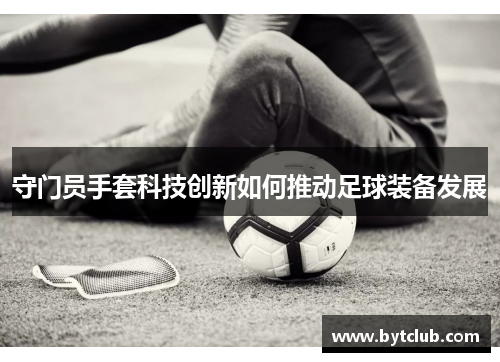 守门员手套科技创新如何推动足球装备发展